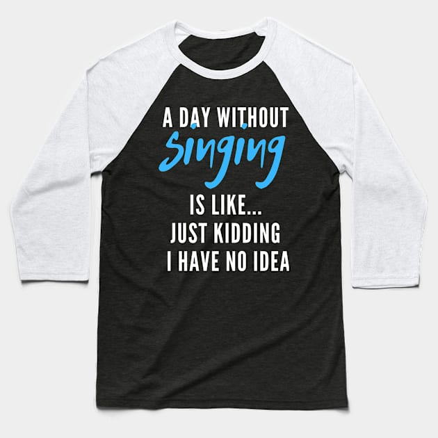 A Day Without Singing Is Like Just Kidding I Have No Idea Baseball T-Shirt by Arts-lf